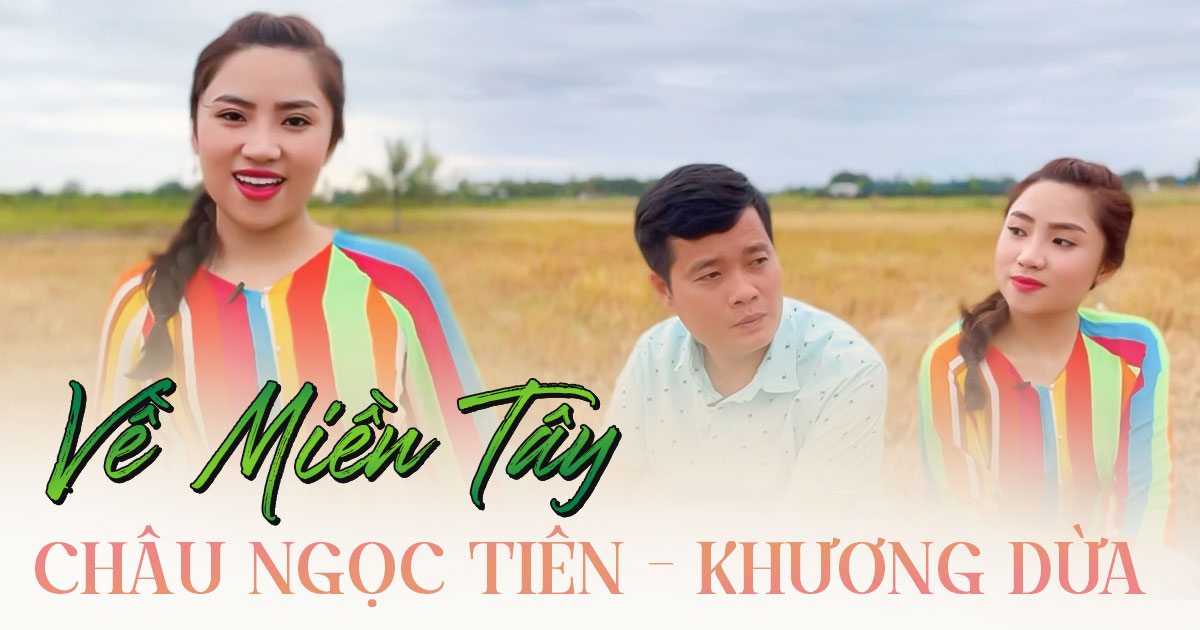 Thừa thắng xông lên, Châu Ngọc Tiên cùng Khương Dừa tung MV "Về miền Tây": Song ca, diễn xuất cực ăn ý