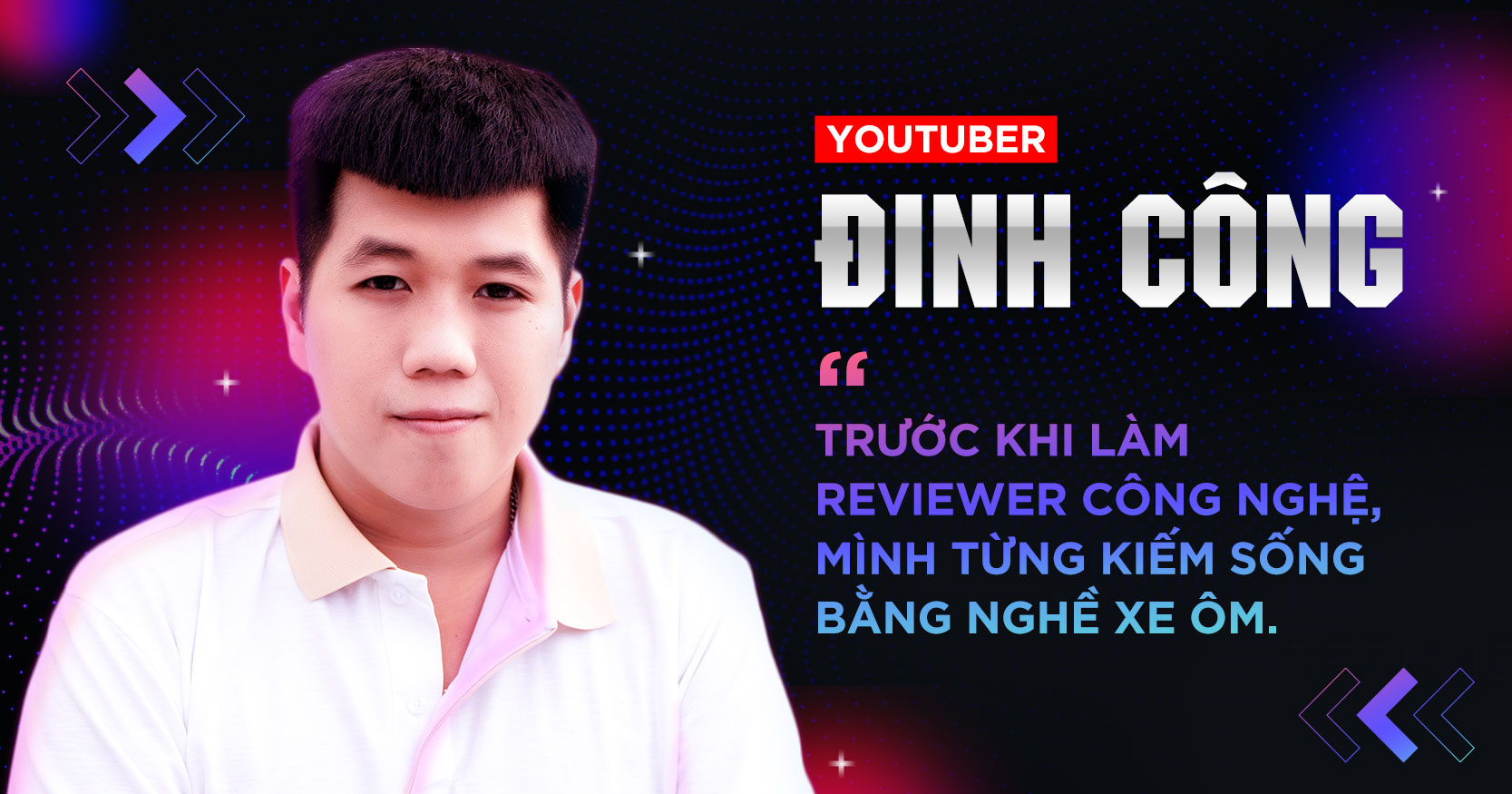 YouTuber Đinh Công: 'Trước khi làm reviewer công nghệ, mình từng kiếm sống bằng nghề xe ôm'