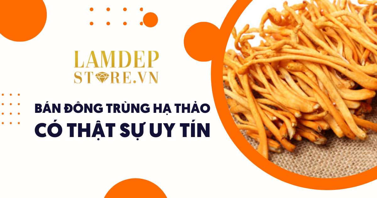 Mua đông trùng hạ thảo ở đâu? LamDepStore bán Đông trùng hạ thảo có thật sự uy tín?
