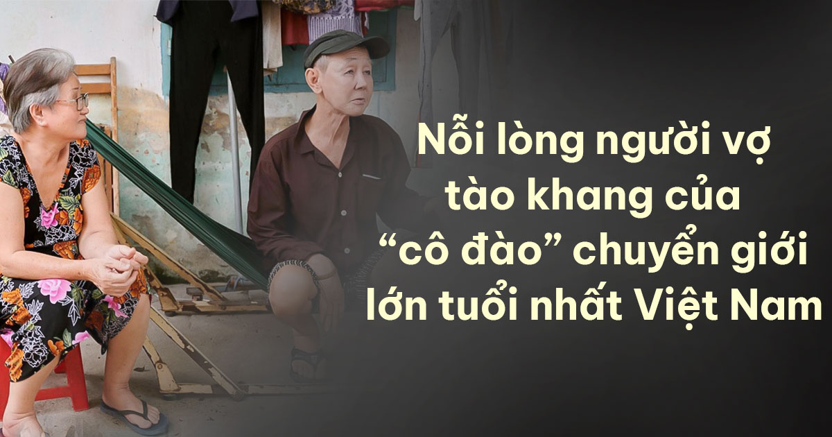 Nỗi lòng người vợ tào khang của "cô đào" chuyển giới lớn tuổi nhất Việt Nam