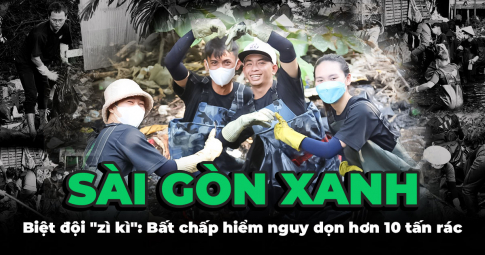 Biệt đội Sài Gòn Xanh: Bất chấp nguy hiểm, không ngại dơ bẩn, dọn hơn 10 tấn rác