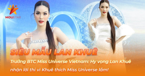 Trưởng BTC Miss Universe Vietnam: Hy vọng Lan Khuê nhận lời thi vì Khuê thích Miss Universe lắm